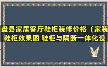 盘县家居客厅鞋柜装修价格（家装鞋柜效果图 鞋柜与隔断一体化设计方案）